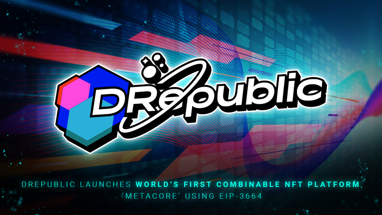 DRepublic Launches World’s First Combinable NFT Platform, ‘MetaCore’ Using EIP-3664
